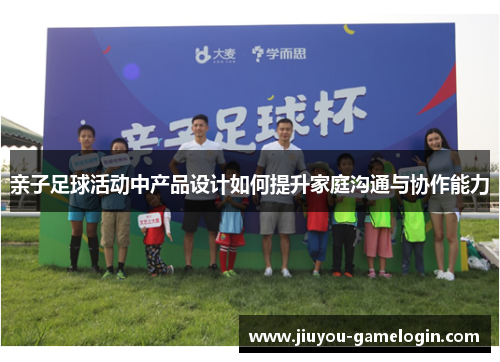 亲子足球活动中产品设计如何提升家庭沟通与协作能力